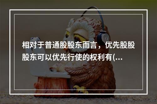 相对于普通股股东而言，优先股股股东可以优先行使的权利有()。