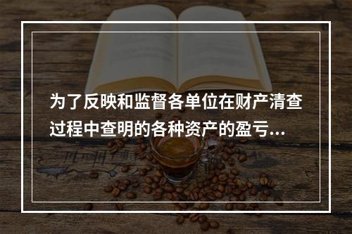 为了反映和监督各单位在财产清查过程中查明的各种资产的盈亏及报