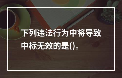 下列违法行为中将导致中标无效的是()。