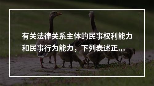 有关法律关系主体的民事权利能力和民事行为能力，下列表述正确的