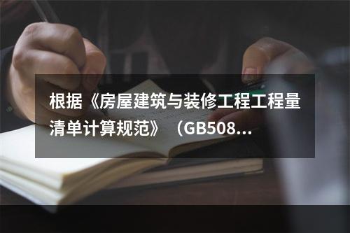 根据《房屋建筑与装修工程工程量清单计算规范》（GB50854