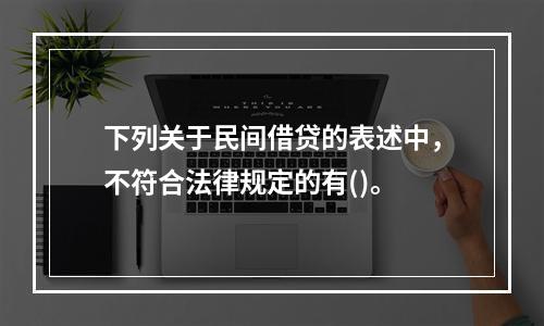 下列关于民间借贷的表述中，不符合法律规定的有()。