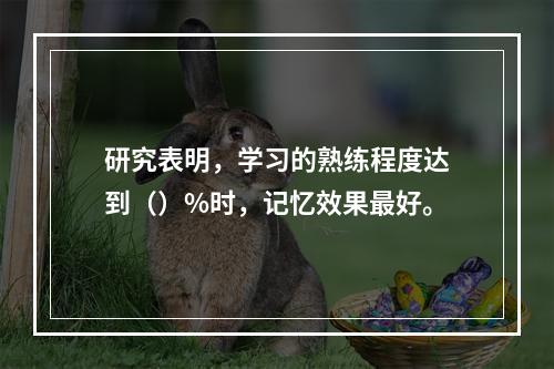 研究表明，学习的熟练程度达到（）%时，记忆效果最好。