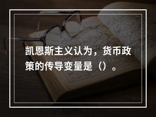 凯恩斯主义认为，货币政策的传导变量是（）。