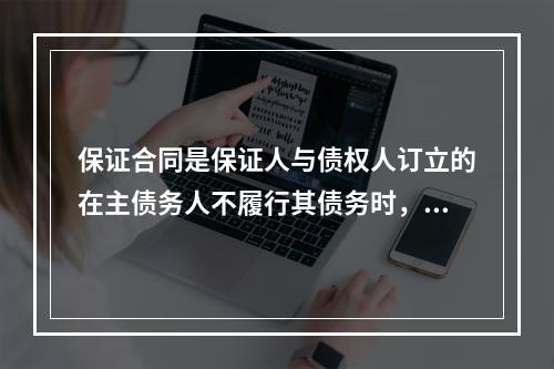 保证合同是保证人与债权人订立的在主债务人不履行其债务时，由保