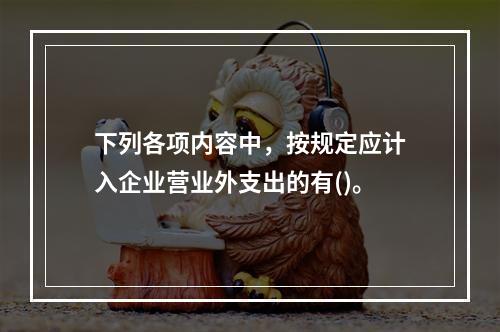 下列各项内容中，按规定应计入企业营业外支出的有()。