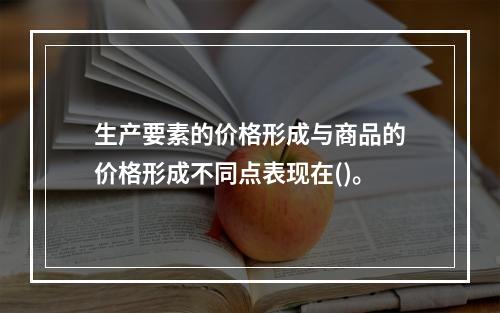 生产要素的价格形成与商品的价格形成不同点表现在()。