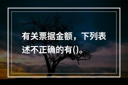 有关票据金额，下列表述不正确的有()。