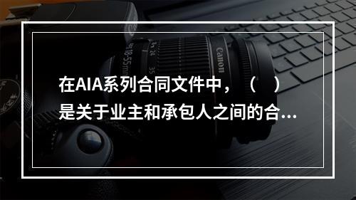 在AIA系列合同文件中，（　）是关于业主和承包人之间的合同文