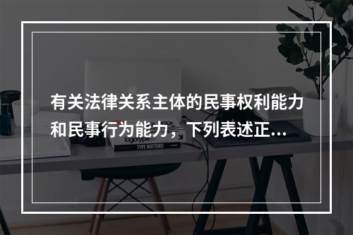 有关法律关系主体的民事权利能力和民事行为能力，下列表述正确的