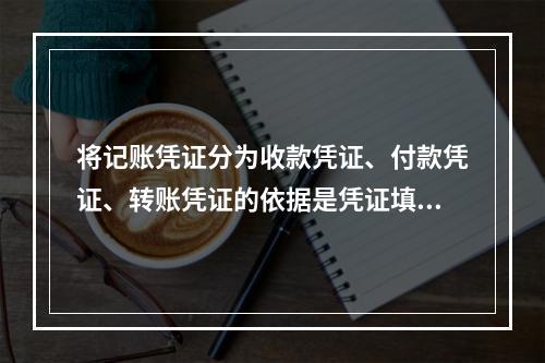 将记账凭证分为收款凭证、付款凭证、转账凭证的依据是凭证填制的