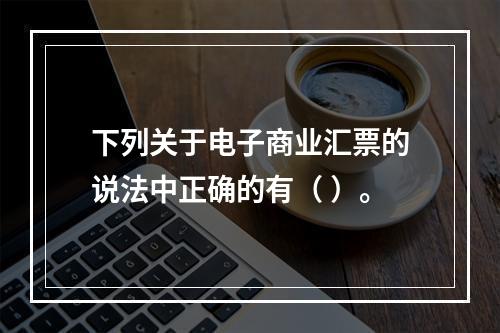 下列关于电子商业汇票的说法中正确的有（ ）。