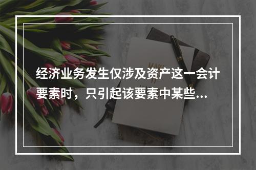 经济业务发生仅涉及资产这一会计要素时，只引起该要素中某些项目