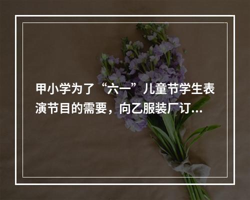 甲小学为了“六一”儿童节学生表演节目的需要，向乙服装厂订购了