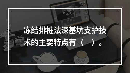 冻结排桩法深基坑支护技术的主要特点有（　）。