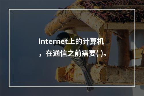 Internet上的计算机，在通信之前需要( )。