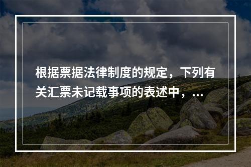 根据票据法律制度的规定，下列有关汇票未记载事项的表述中，正确