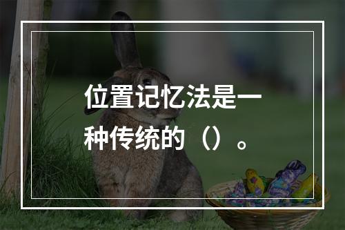 位置记忆法是一种传统的（）。