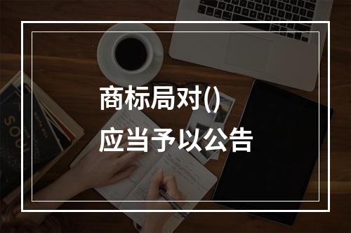 商标局对()应当予以公告