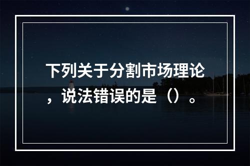 下列关于分割市场理论，说法错误的是（）。