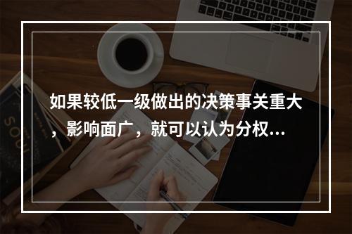 如果较低一级做出的决策事关重大，影响面广，就可以认为分权程度