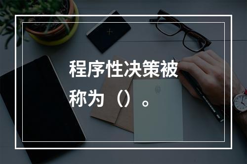 程序性决策被称为（）。