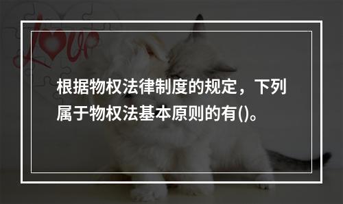 根据物权法律制度的规定，下列属于物权法基本原则的有()。