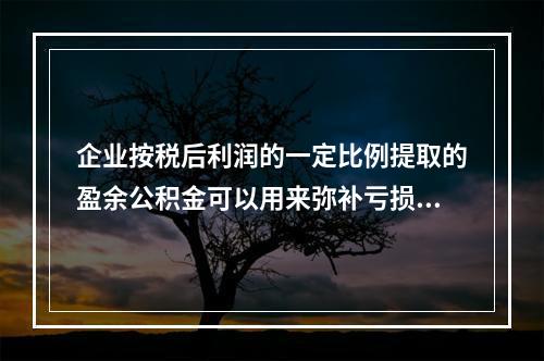 企业按税后利润的一定比例提取的盈余公积金可以用来弥补亏损。(