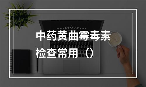 中药黄曲霉毒素检查常用（）