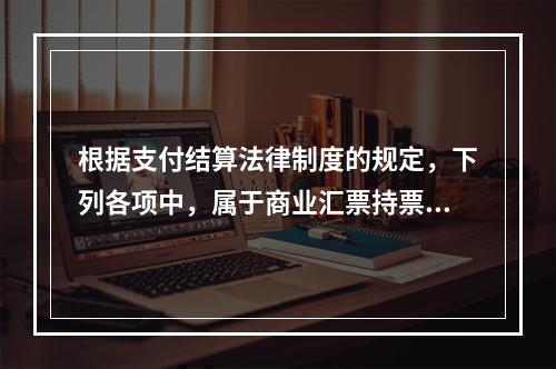 根据支付结算法律制度的规定，下列各项中，属于商业汇票持票人向