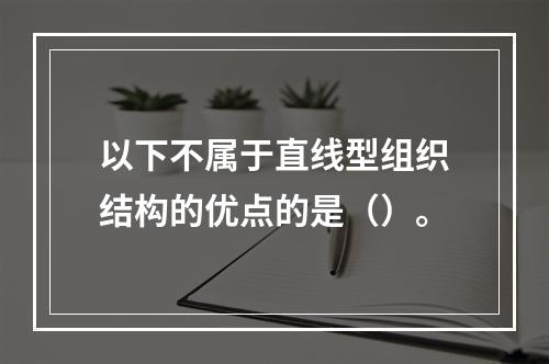 以下不属于直线型组织结构的优点的是（）。