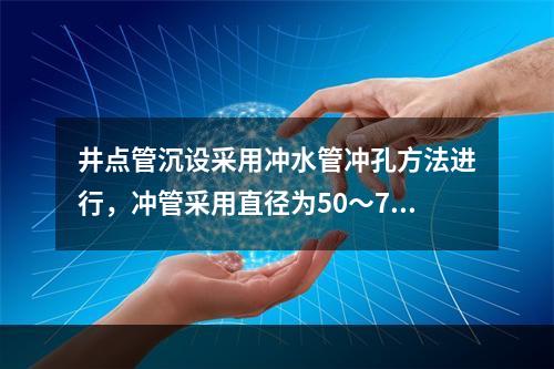 井点管沉设采用冲水管冲孔方法进行，冲管采用直径为50～70m