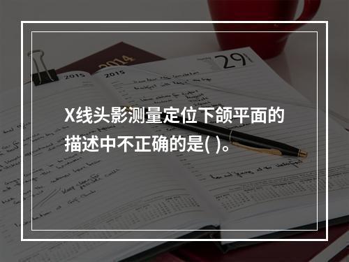 X线头影测量定位下颌平面的描述中不正确的是( )。