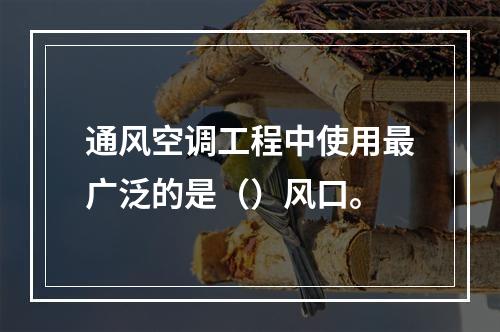 通风空调工程中使用最广泛的是（）风口。