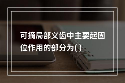 可摘局部义齿中主要起固位作用的部分为( )