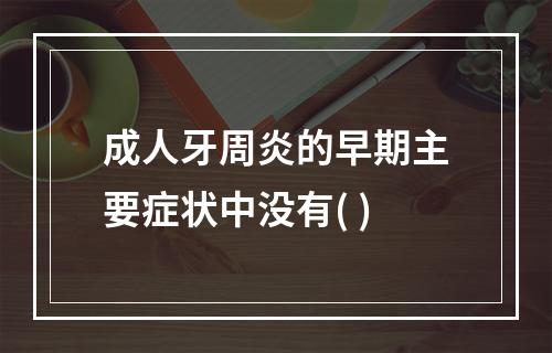 成人牙周炎的早期主要症状中没有( )