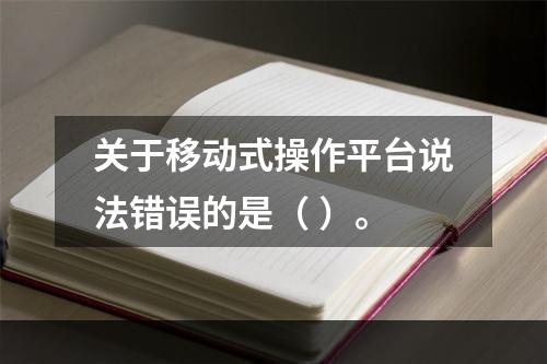 关于移动式操作平台说法错误的是（ ）。