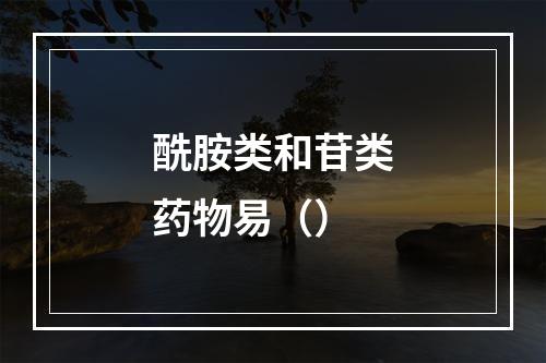 酰胺类和苷类药物易（）