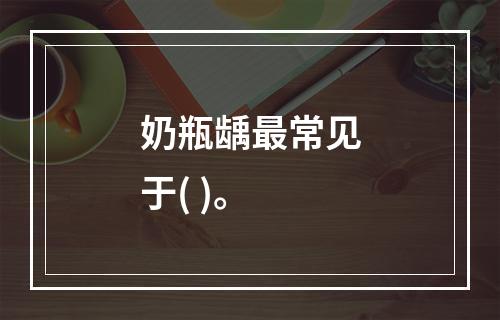 奶瓶龋最常见于( )。