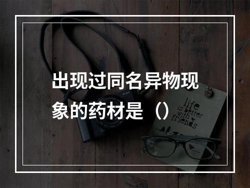 出现过同名异物现象的药材是（）