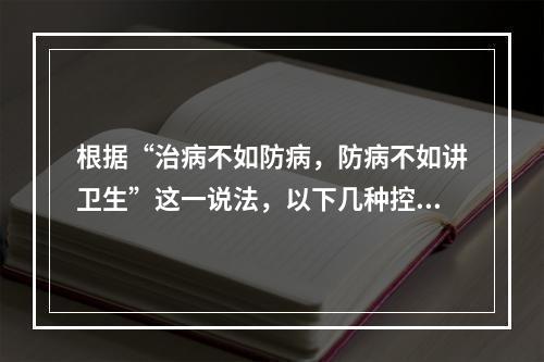 根据“治病不如防病，防病不如讲卫生”这一说法，以下几种控制方