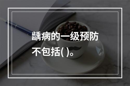 龋病的一级预防不包括( )。