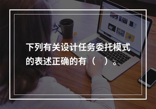 下列有关设计任务委托模式的表述正确的有（　）。