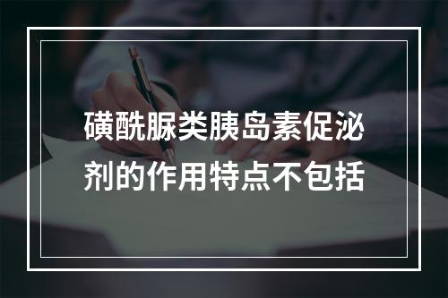 磺酰脲类胰岛素促泌剂的作用特点不包括