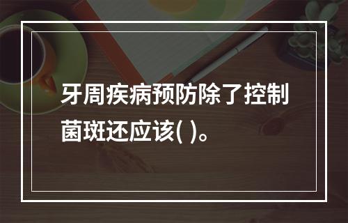 牙周疾病预防除了控制菌斑还应该( )。