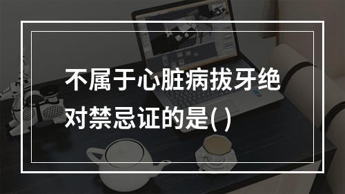 不属于心脏病拔牙绝对禁忌证的是( )