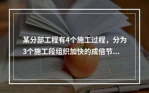 某分部工程有4个施工过程，分为3个施工段组织加快的成倍节拍流