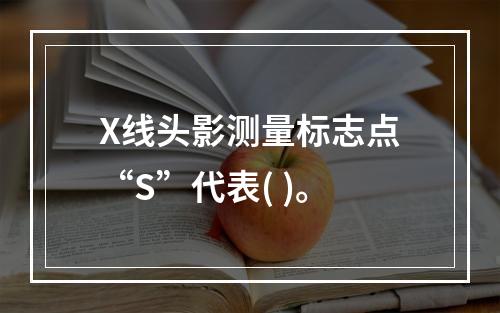 X线头影测量标志点“S”代表( )。