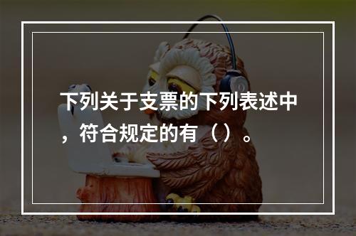 下列关于支票的下列表述中，符合规定的有（ ）。