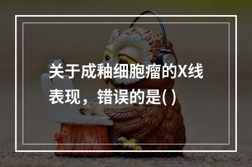 关于成釉细胞瘤的X线表现，错误的是( )